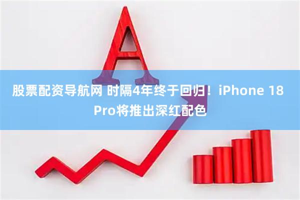股票配资导航网 时隔4年终于回归！iPhone 18 Pro将推出深红配色