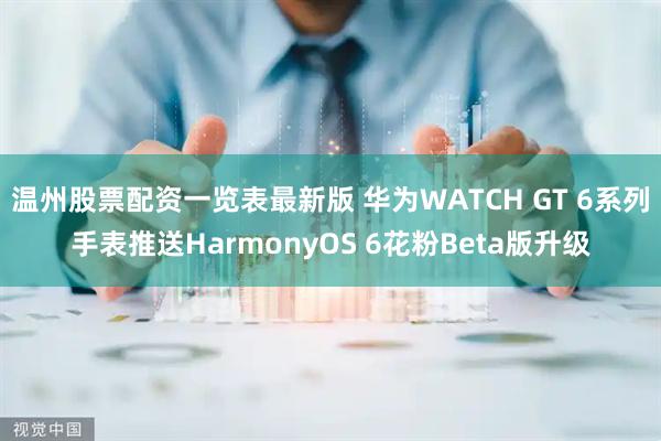 温州股票配资一览表最新版 华为WATCH GT 6系列手表推送HarmonyOS 6花粉Beta版升级